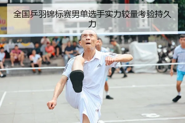 全国乒羽锦标赛男单选手实力较量考验持久力